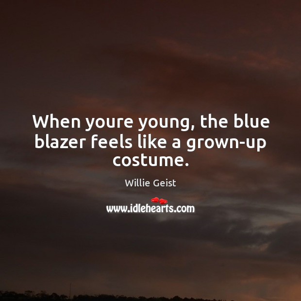 When youre young, the blue blazer feels like a grown-up costume. Willie Geist Picture Quote
