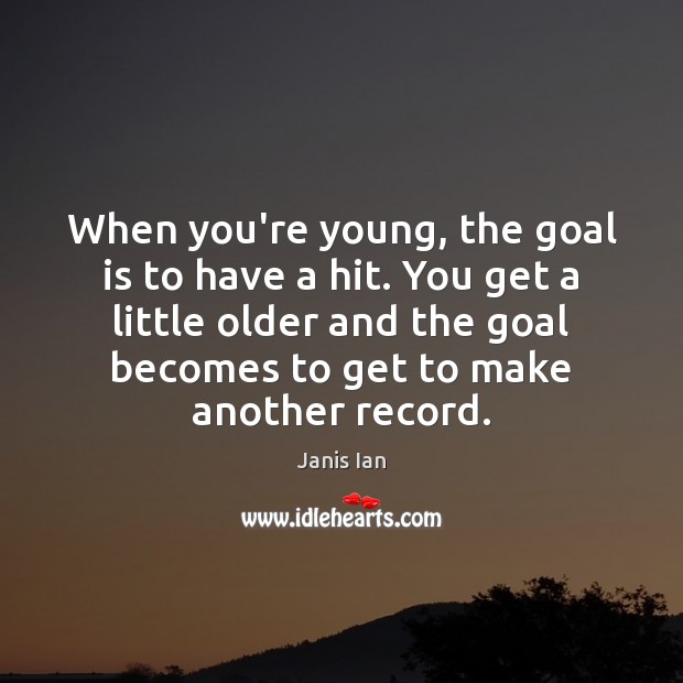 When you’re young, the goal is to have a hit. You get Janis Ian Picture Quote