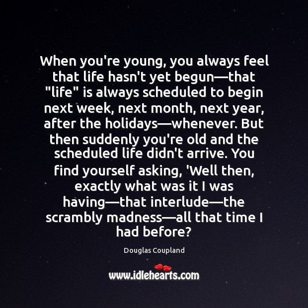 When you’re young, you always feel that life hasn’t yet begun—that “ Douglas Coupland Picture Quote