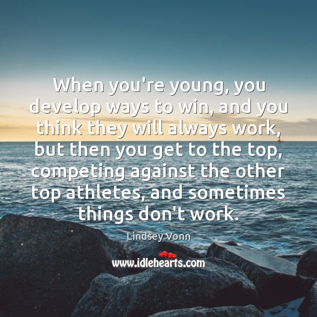When you’re young, you develop ways to win, and you think they Lindsey Vonn Picture Quote
