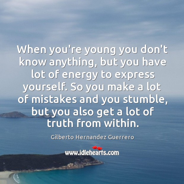 When you’re young you don’t know anything, but you have lot of Gilberto Hernandez Guerrero Picture Quote