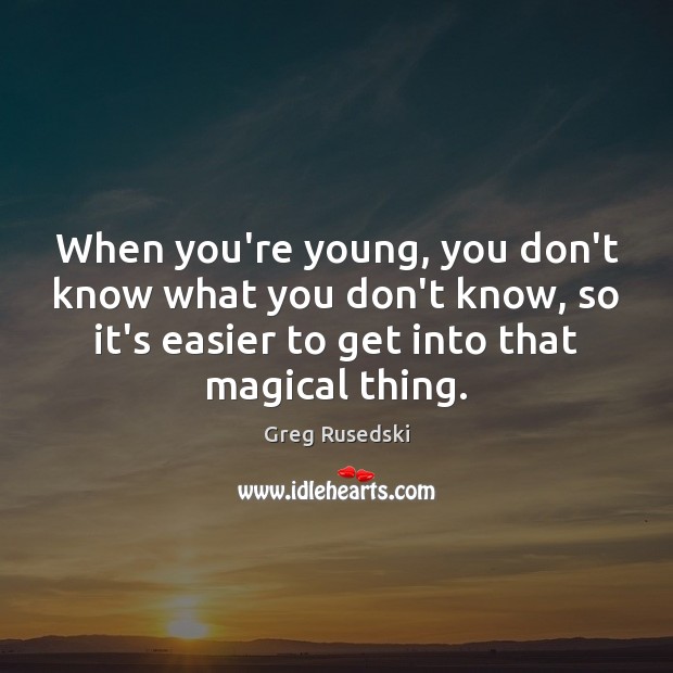 When you’re young, you don’t know what you don’t know, so it’s Greg Rusedski Picture Quote