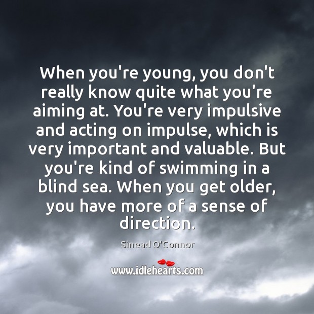 When you’re young, you don’t really know quite what you’re aiming at. Image
