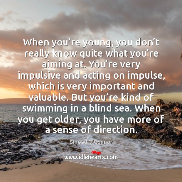 When you’re young, you don’t really know quite what you’re aiming at. Sinead O’Connor Picture Quote