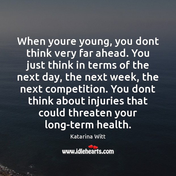 When youre young, you dont think very far ahead. You just think Katarina Witt Picture Quote