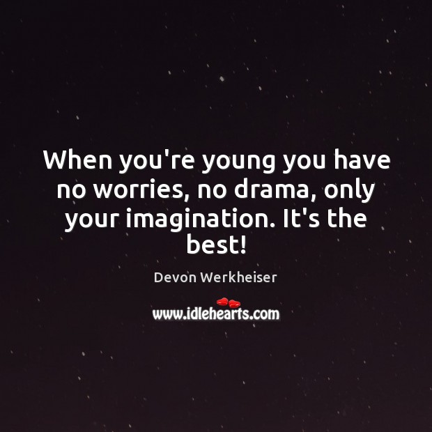 When you’re young you have no worries, no drama, only your imagination. It’s the best! Devon Werkheiser Picture Quote