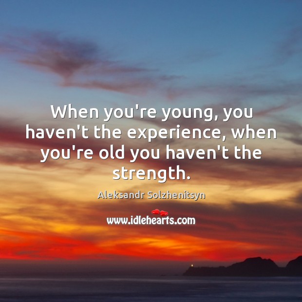 When you’re young, you haven’t the experience, when you’re old you haven’t the strength. Aleksandr Solzhenitsyn Picture Quote