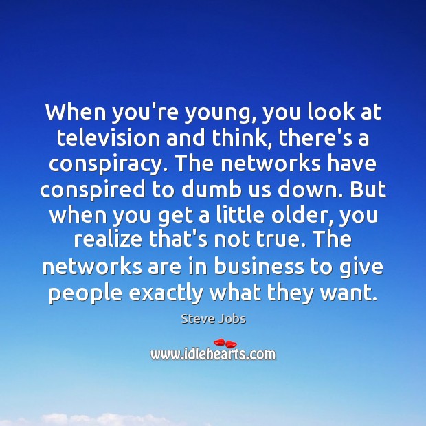When you’re young, you look at television and think, there’s a conspiracy. Steve Jobs Picture Quote