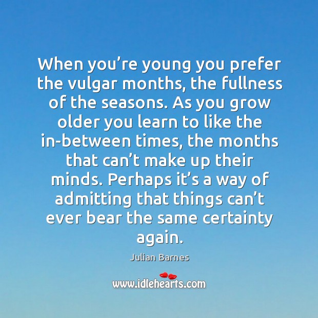 When you’re young you prefer the vulgar months, the fullness of Julian Barnes Picture Quote