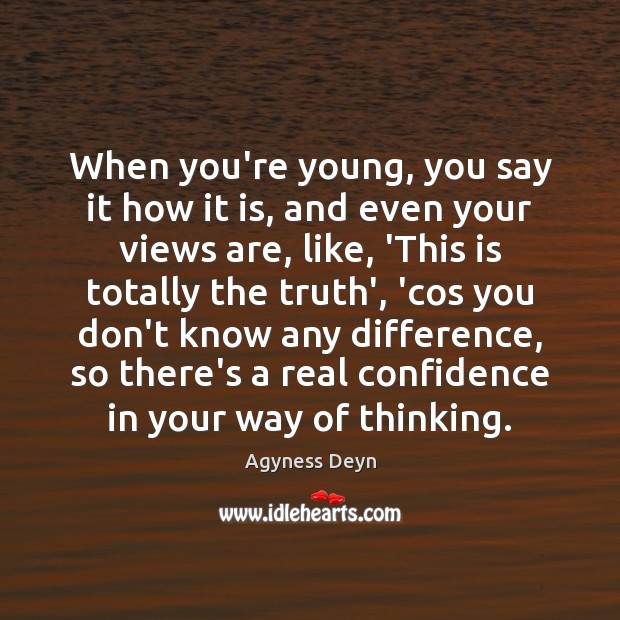 When you’re young, you say it how it is, and even your Agyness Deyn Picture Quote