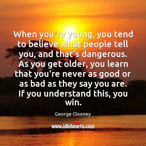 When you’re young, you tend to believe what people tell you, and George Clooney Picture Quote