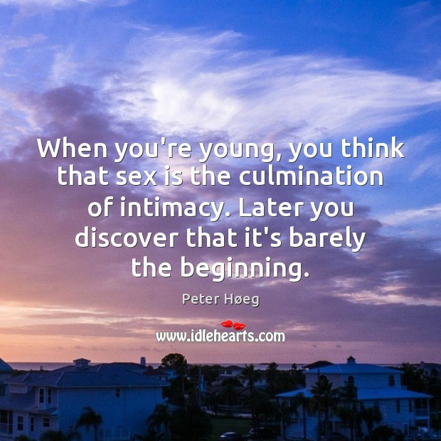 When you’re young, you think that sex is the culmination of intimacy. Peter Høeg Picture Quote