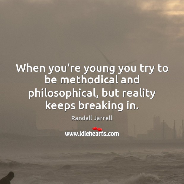 When you’re young you try to be methodical and philosophical, but reality Randall Jarrell Picture Quote