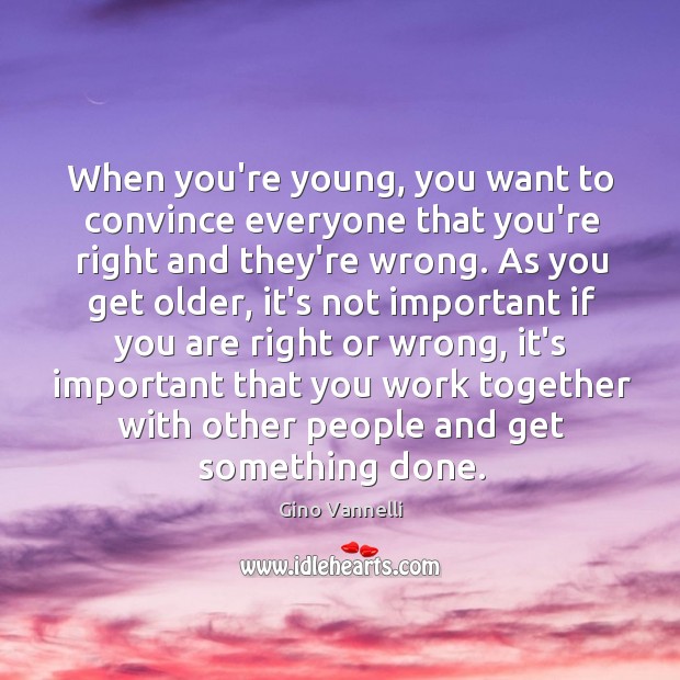 When you’re young, you want to convince everyone that you’re right and Gino Vannelli Picture Quote