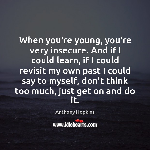 When you’re young, you’re very insecure. And if I could learn, if Anthony Hopkins Picture Quote