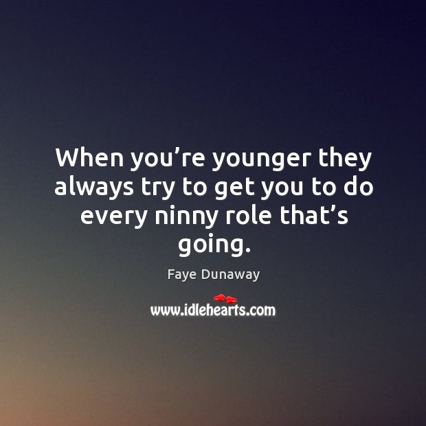 When you’re younger they always try to get you to do every ninny role that’s going. Faye Dunaway Picture Quote