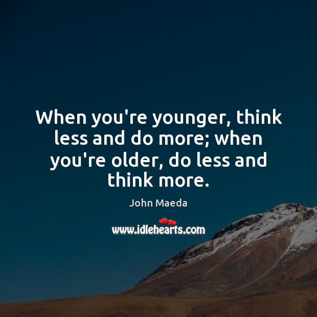 When you’re younger, think less and do more; when you’re older, do less and think more. John Maeda Picture Quote