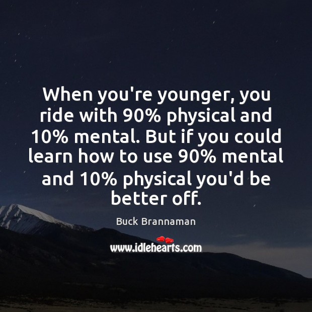 When you’re younger, you ride with 90% physical and 10% mental. But if you Buck Brannaman Picture Quote