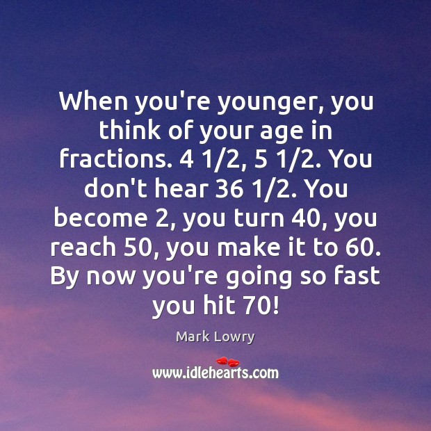 When you’re younger, you think of your age in fractions. 4 1/2, 5 1/2. You don’t Mark Lowry Picture Quote