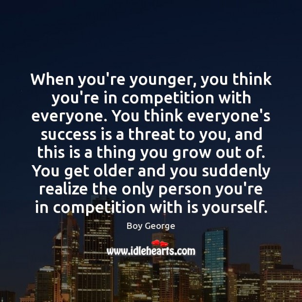When you’re younger, you think you’re in competition with everyone. You think Success Quotes Image