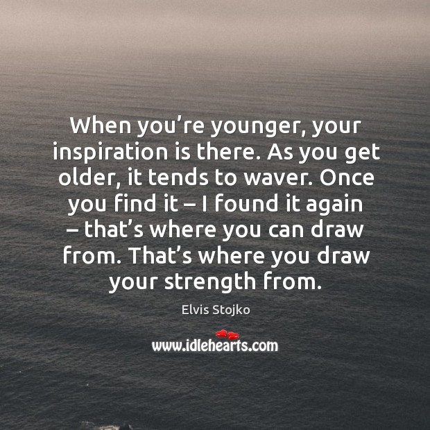 When you’re younger, your inspiration is there. Elvis Stojko Picture Quote