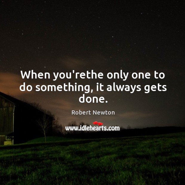 When you’rethe only one to do something, it always gets done. Robert Newton Picture Quote