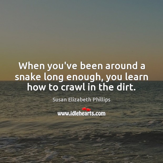 When you’ve been around a snake long enough, you learn how to crawl in the dirt. Image