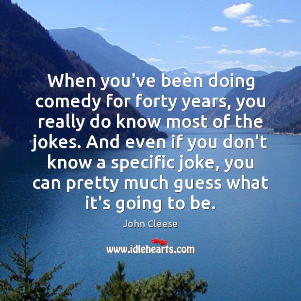 When you’ve been doing comedy for forty years, you really do know John Cleese Picture Quote