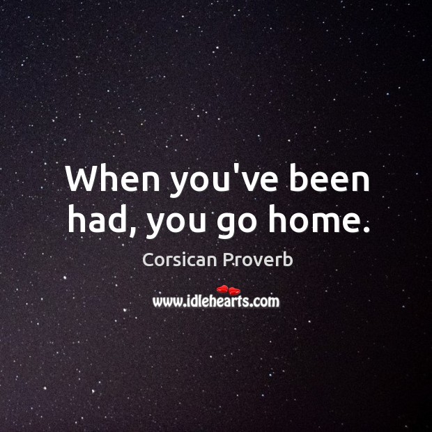 When you’ve been had, you go home. Corsican Proverbs Image