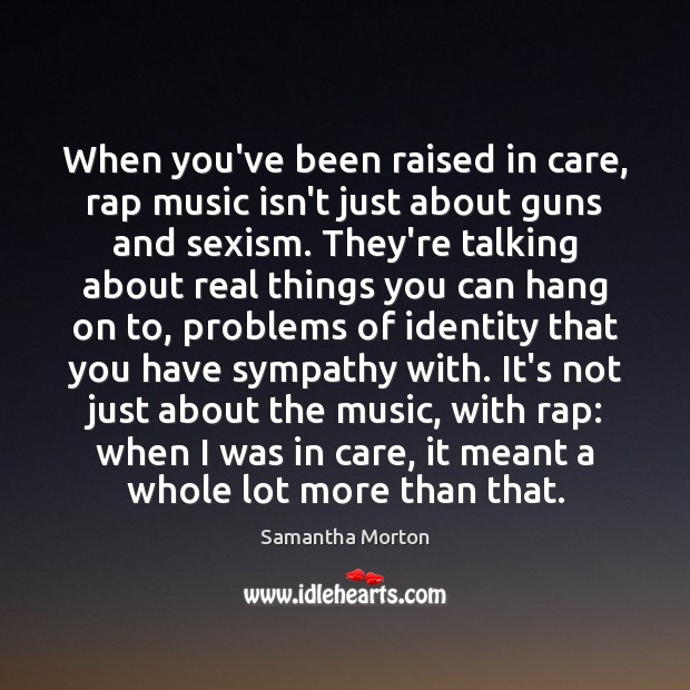 When you’ve been raised in care, rap music isn’t just about guns Samantha Morton Picture Quote