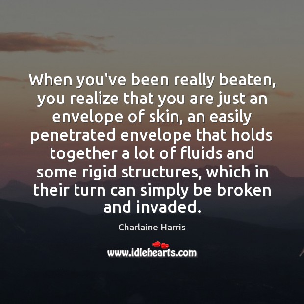 When you’ve been really beaten, you realize that you are just an Charlaine Harris Picture Quote