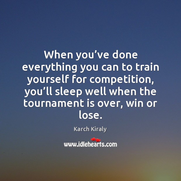 When you’ve done everything you can to train yourself for competition, Karch Kiraly Picture Quote