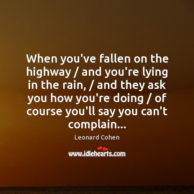 When you’ve fallen on the highway / and you’re lying in the rain, / Leonard Cohen Picture Quote