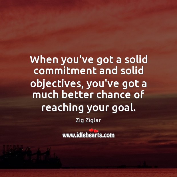 When you’ve got a solid commitment and solid objectives, you’ve got a Zig Ziglar Picture Quote
