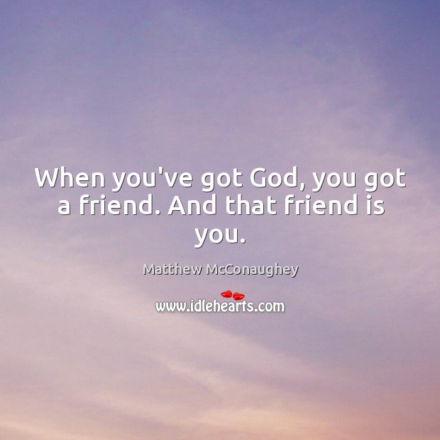 When you’ve got God, you got a friend. And that friend is you. Matthew McConaughey Picture Quote