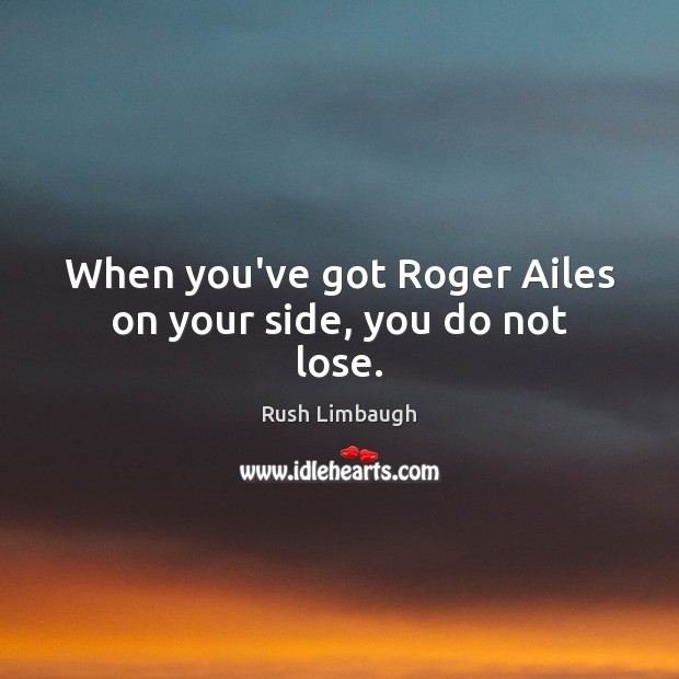 When you’ve got Roger Ailes on your side, you do not lose. Rush Limbaugh Picture Quote