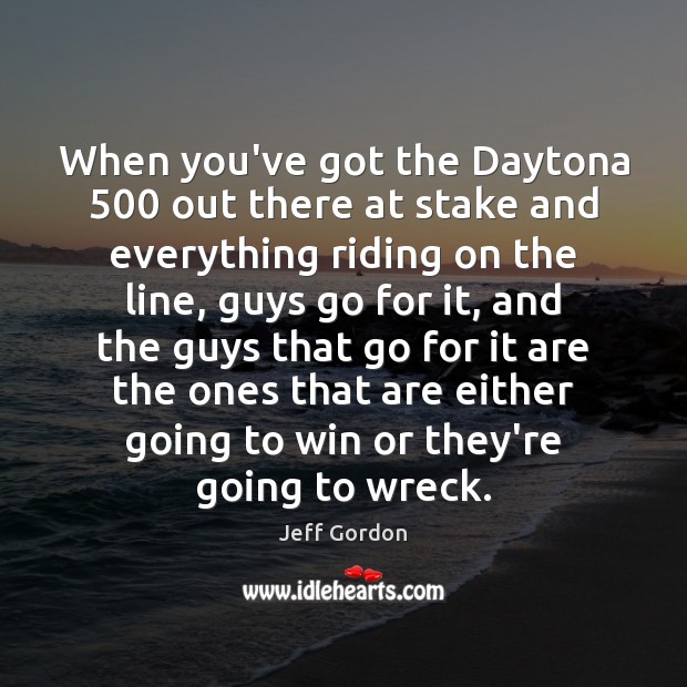 When you’ve got the Daytona 500 out there at stake and everything riding Jeff Gordon Picture Quote