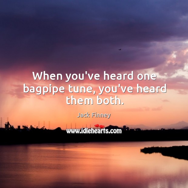 When you’ve heard one bagpipe tune, you’ve heard them both. Jack Finney Picture Quote