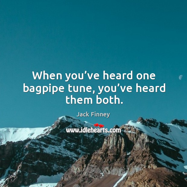 When you’ve heard one bagpipe tune, you’ve heard them both. Jack Finney Picture Quote