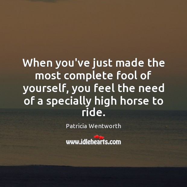 When you’ve just made the most complete fool of yourself, you feel Patricia Wentworth Picture Quote
