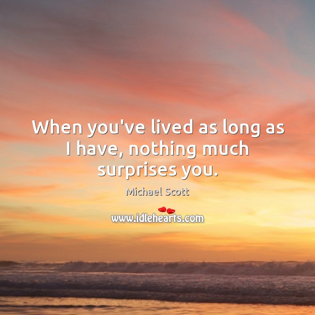 When you’ve lived as long as I have, nothing much surprises you. Image