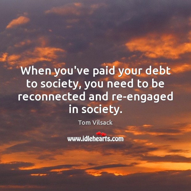When you’ve paid your debt to society, you need to be reconnected Tom Vilsack Picture Quote