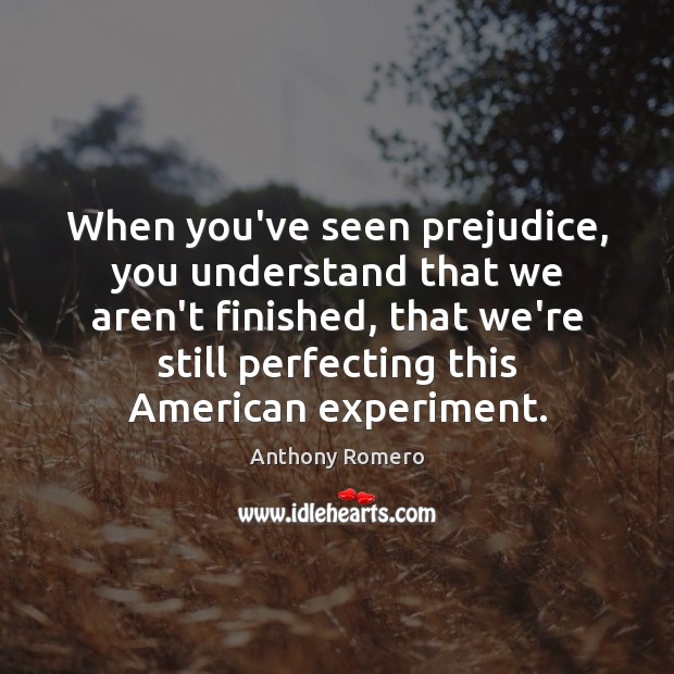 When you’ve seen prejudice, you understand that we aren’t finished, that we’re Image