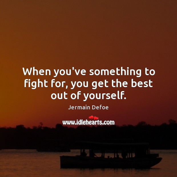 When you’ve something to fight for, you get the best out of yourself. Image