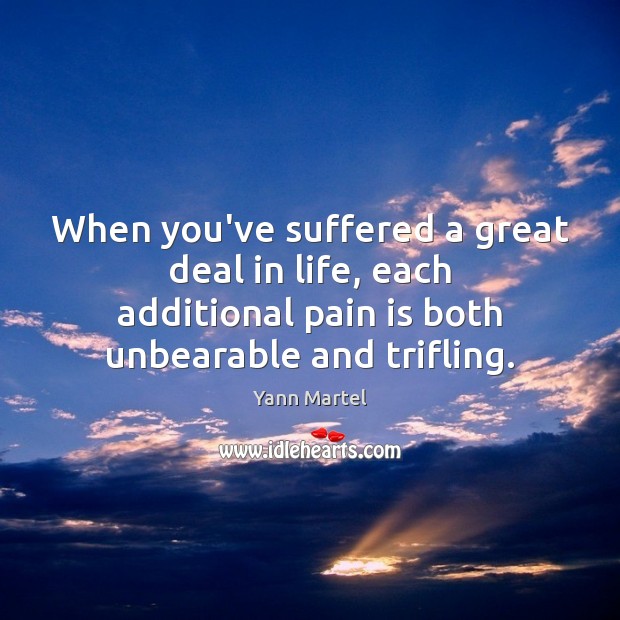 When you’ve suffered a great deal in life, each additional pain is Yann Martel Picture Quote