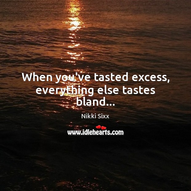 When you’ve tasted excess, everything else tastes bland… Nikki Sixx Picture Quote