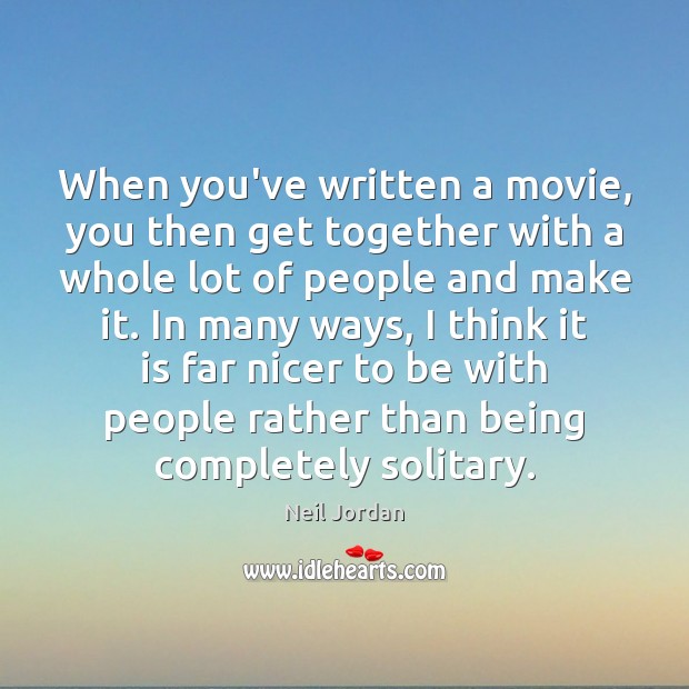 When you’ve written a movie, you then get together with a whole Neil Jordan Picture Quote