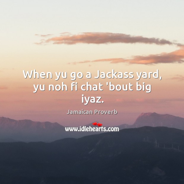 When yu go a jackass yard, yu noh fi chat ’bout big iyaz. Jamaican Proverbs Image