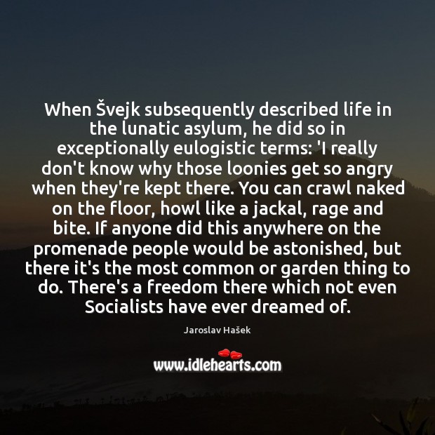 When Švejk subsequently described life in the lunatic asylum, he did so Jaroslav Hašek Picture Quote