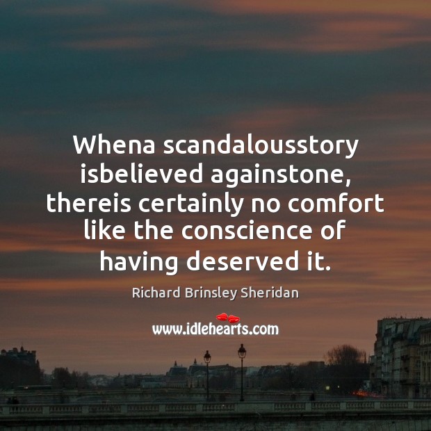Whena scandalousstory isbelieved againstone, thereis certainly no comfort like the conscience of Richard Brinsley Sheridan Picture Quote